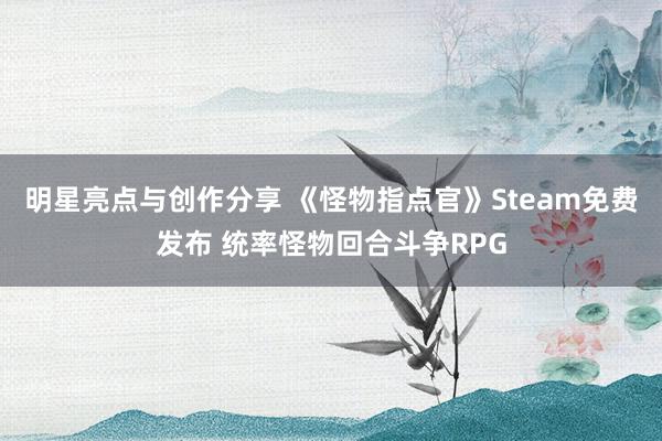 明星亮点与创作分享 《怪物指点官》Steam免费发布 统率怪物回合斗争RPG