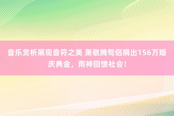 音乐赏析展现音符之美 萧敬腾鸳侣捐出156万婚庆典金，雨神回馈社会！