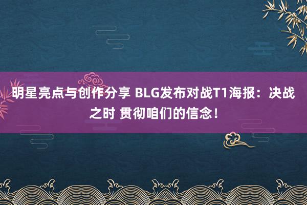 明星亮点与创作分享 BLG发布对战T1海报：决战之时 贯彻咱们的信念！