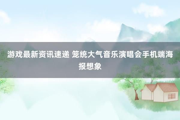 游戏最新资讯速递 笼统大气音乐演唱会手机端海报想象