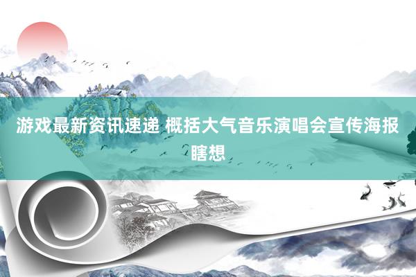 游戏最新资讯速递 概括大气音乐演唱会宣传海报瞎想