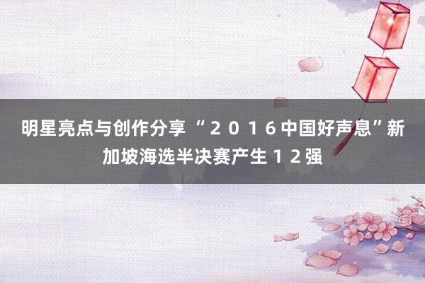 明星亮点与创作分享 “２０１６中国好声息”新加坡海选半决赛产生１２强