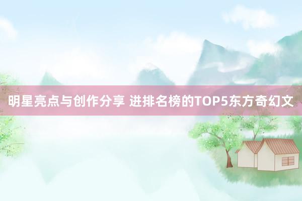 明星亮点与创作分享 进排名榜的TOP5东方奇幻文