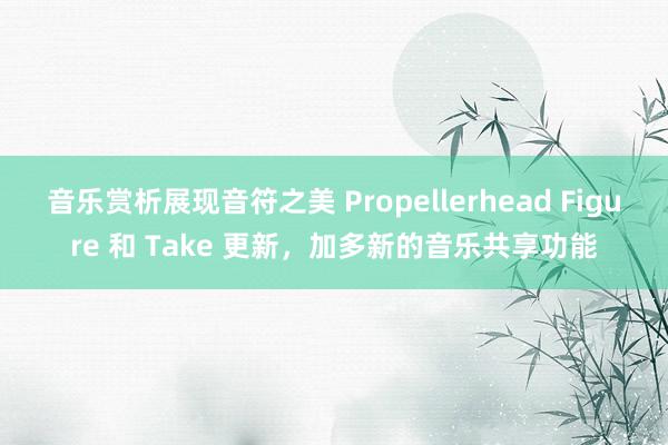 音乐赏析展现音符之美 Propellerhead Figure 和 Take 更新，加多新的音乐共享功能