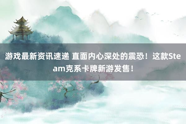 游戏最新资讯速递 直面内心深处的震恐！这款Steam克系卡牌新游发售！