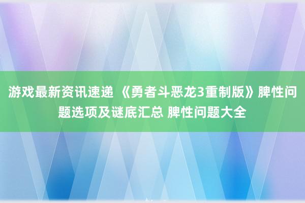 游戏最新资讯速递 《勇者斗恶龙3重制版》脾性问题选项及谜底汇总 脾性问题大全