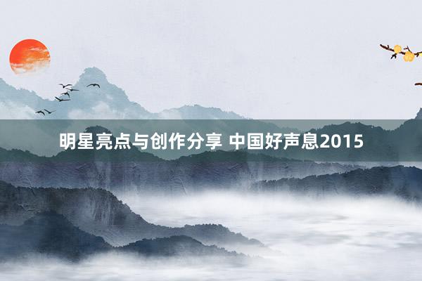 明星亮点与创作分享 中国好声息2015