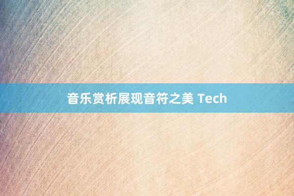 音乐赏析展现音符之美 Tech