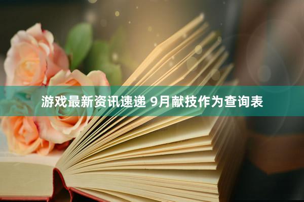 游戏最新资讯速递 9月献技作为查询表