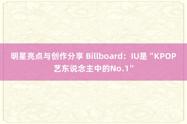 明星亮点与创作分享 Billboard：IU是“KPOP艺东说念主中的No.1”