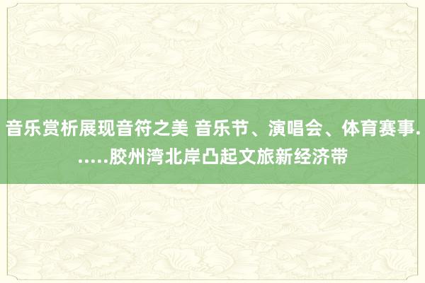 音乐赏析展现音符之美 音乐节、演唱会、体育赛事......胶州湾北岸凸起文旅新经济带