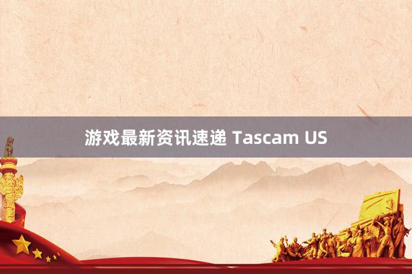 游戏最新资讯速递 Tascam US