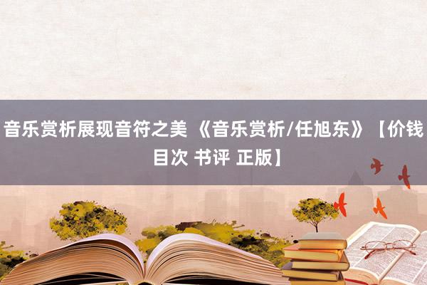 音乐赏析展现音符之美 《音乐赏析/任旭东》【价钱 目次 书评 正版】