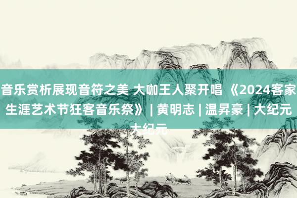 音乐赏析展现音符之美 大咖王人聚开唱 《2024客家生涯艺术节狂客音乐祭》 | 黄明志 | 温昇豪 | 大纪元