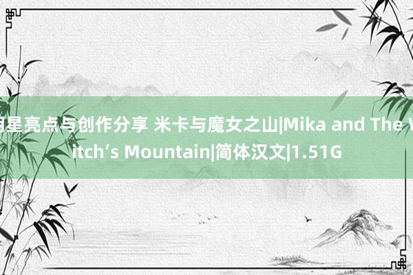 明星亮点与创作分享 米卡与魔女之山|Mika and The Witch’s Mountain|简体汉文|1.51G