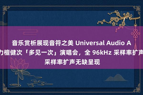 音乐赏析展现音符之美 Universal Audio Apollo 助力檀健次「多见一次」演唱会，全 96kHz 采样率扩声无缺呈现