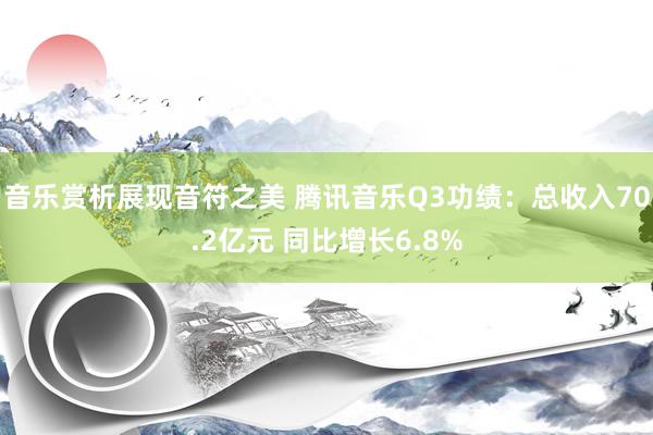 音乐赏析展现音符之美 腾讯音乐Q3功绩：总收入70.2亿元 同比增长6.8%