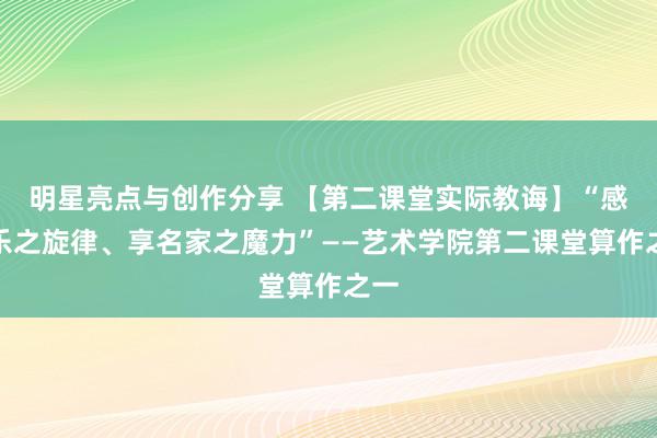 明星亮点与创作分享 【第二课堂实际教诲】“感音乐之旋律、享名家之魔力”——艺术学院第二课堂算作之一