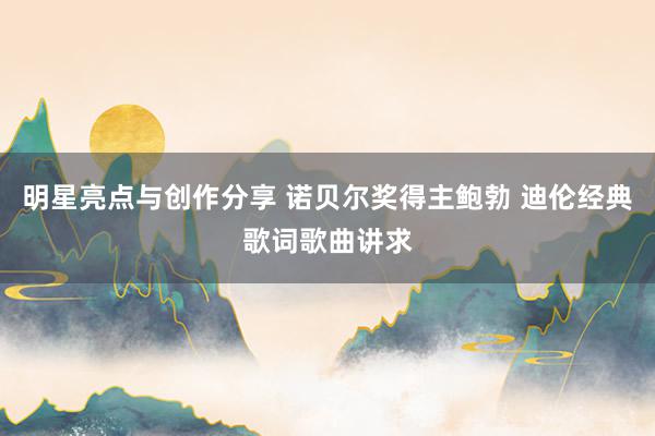 明星亮点与创作分享 诺贝尔奖得主鲍勃 迪伦经典歌词歌曲讲求