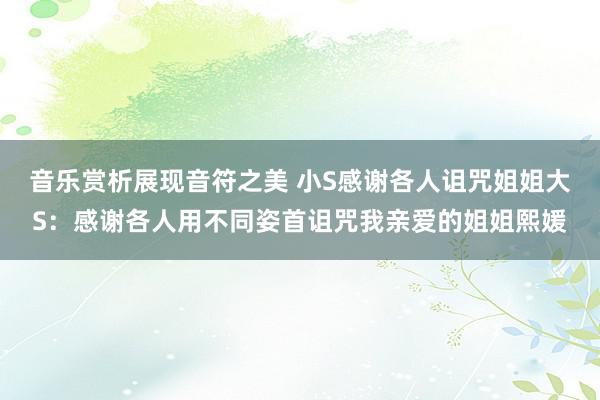 音乐赏析展现音符之美 小S感谢各人诅咒姐姐大S：感谢各人用不同姿首诅咒我亲爱的姐姐熙媛