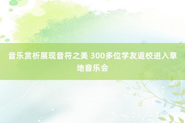 音乐赏析展现音符之美 300多位学友返校进入草地音乐会