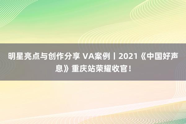 明星亮点与创作分享 VA案例丨2021《中国好声息》重庆站荣耀收官！