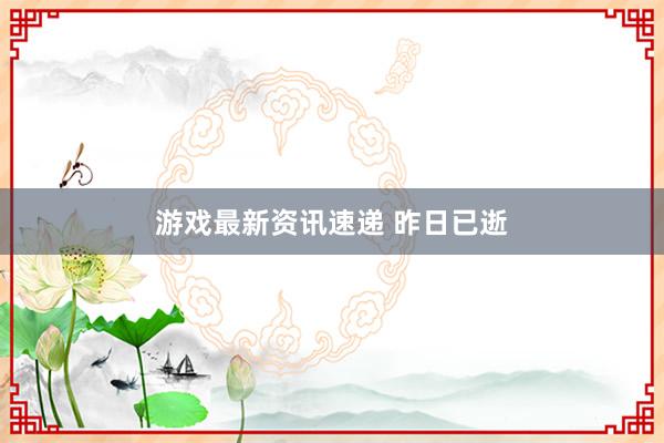 游戏最新资讯速递 昨日已逝