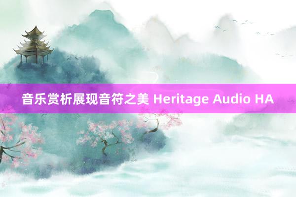 音乐赏析展现音符之美 Heritage Audio HA