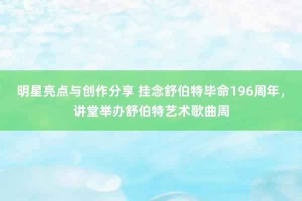 明星亮点与创作分享 挂念舒伯特毕命196周年，讲堂举办舒伯特艺术歌曲周