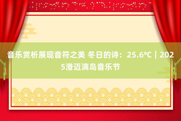 音乐赏析展现音符之美 冬日的诗：25.6℃｜2025澄迈漓岛音乐节