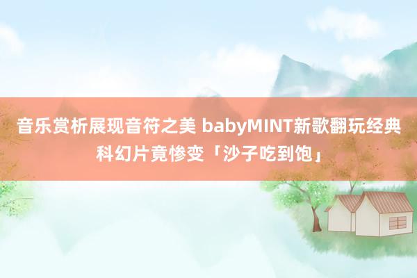 音乐赏析展现音符之美 babyMINT新歌翻玩经典科幻片　竟惨变「沙子吃到饱」