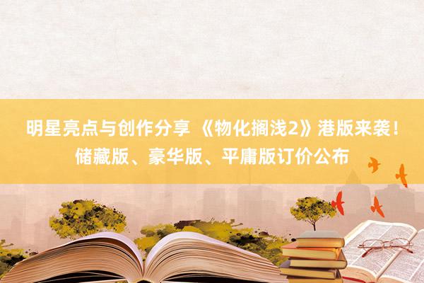 明星亮点与创作分享 《物化搁浅2》港版来袭！储藏版、豪华版、平庸版订价公布