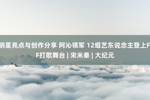 明星亮点与创作分享 阿沁领军 12组艺东说念主登上FIF打歌舞台 | 宋米秦 | 大纪元