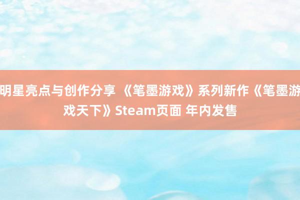 明星亮点与创作分享 《笔墨游戏》系列新作《笔墨游戏天下》Steam页面 年内发售